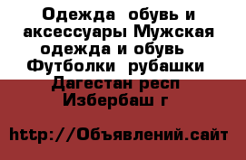Одежда, обувь и аксессуары Мужская одежда и обувь - Футболки, рубашки. Дагестан респ.,Избербаш г.